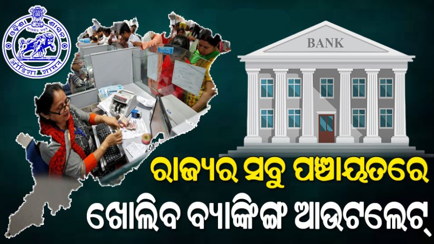 ବ୍ୟାଙ୍କ ନଥିବା ପଞ୍ଚାୟତରେ ଖୋଲିବ ବ୍ୟାଙ୍କ ଶାଖା