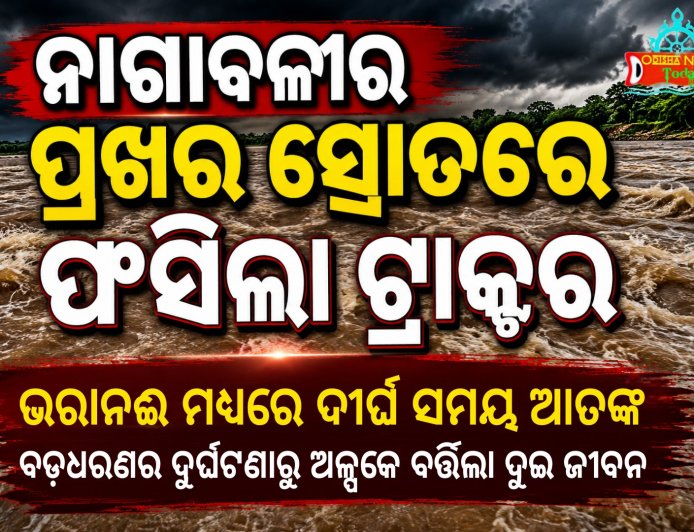 ନାଗାବଳୀର ପ୍ରଖର ସ୍ରୋତରେ ଫସିଲା ଟ୍ରାକ୍ଟର, ଭରାନଈ ମଧ୍ୟରେ ଦୀର୍ଘ ସମୟ ଆତଙ୍କ