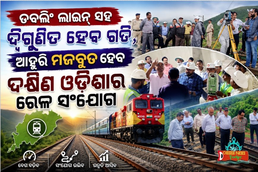 ଡବଲିଂ ଲାଇନ୍‌ ସହ ଦ୍ୱିଗୁଣିତ ହେବ ଗତି, ଆହୁରି ମଜବୁତ ହେବ ଦକ୍ଷିଣ ଓଡ଼ିଶାର ରେଳ ସଂଯୋଗ